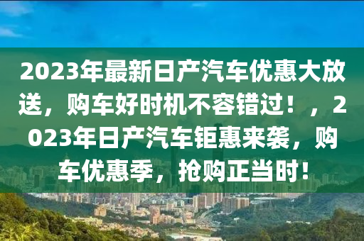 2023年最新日產(chǎn)汽車優(yōu)惠大放送，購車好時(shí)機(jī)不容錯(cuò)過！，2023年日產(chǎn)汽車鉅惠來襲，購車木工機(jī)械,設(shè)備,零部件優(yōu)惠季，搶購正當(dāng)時(shí)！