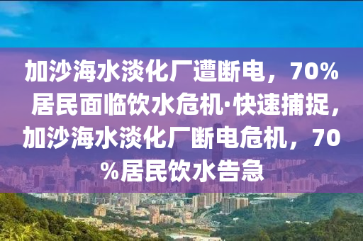 加沙海水淡化廠遭斷電，70% 居民面臨飲水危機(jī)·快速捕捉，加沙海水淡化廠斷電危機(jī)，70%居民飲水告急木工機(jī)械,設(shè)備,零部件