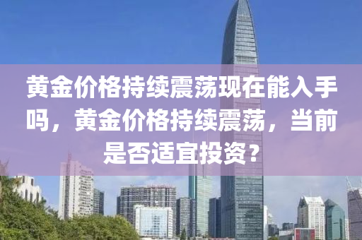 黃金價格持續(xù)震蕩現(xiàn)在能入手嗎，黃金價格持續(xù)震蕩，當前是否適宜投資？木工機械,設備,零部件