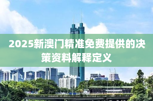 2025新澳門精準(zhǔn)免費提供的決策資木工機械,設(shè)備,零部件料解釋定義