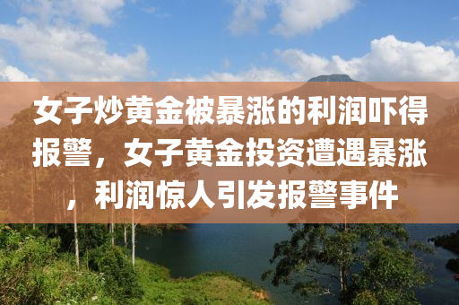 女子炒黃金被暴漲的利潤嚇得報警，女子木工機械,設(shè)備,零部件黃金投資遭遇暴漲，利潤驚人引發(fā)報警事件