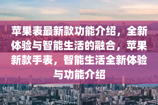 蘋果表最新款功能介紹，全新體驗(yàn)與智能生活的融合，蘋果新款手表，智能生活全新體驗(yàn)與功能介紹木工機(jī)械,設(shè)備,零部件