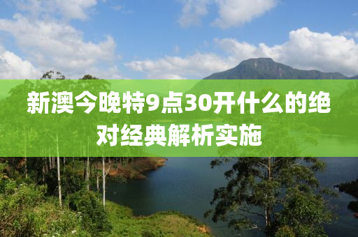 新澳今晚特9點30開什么的絕對經典解析實施木工機械,設備,零部件