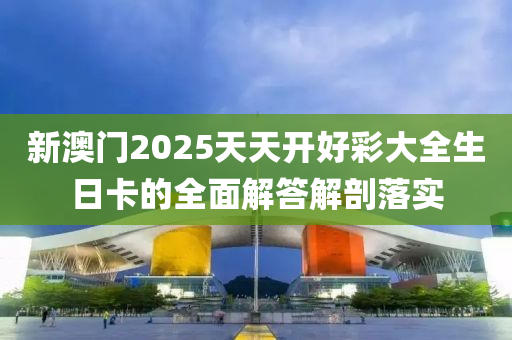 新澳門2025天天開好彩大全生日卡的全面解答木工機械,設備,零部件解剖落實