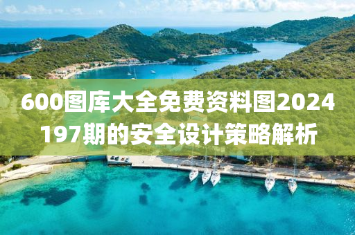 600圖庫(kù)大全免費(fèi)資料圖2024197期的安全設(shè)計(jì)策略解析木工機(jī)械,設(shè)備,零部件