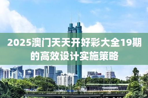 2025澳門天天木工機(jī)械,設(shè)備,零部件開好彩大全19期的高效設(shè)計(jì)實(shí)施策略