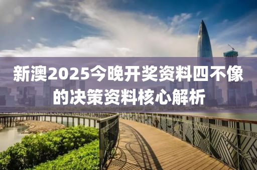 新澳2025今晚開獎(jiǎng)資料四不像的決策資料核心解析木工機(jī)械,設(shè)備,零部件