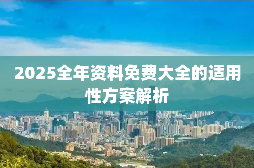 2025全年資料免費(fèi)大全的適用性方案解析木工機(jī)械,設(shè)備,零部件