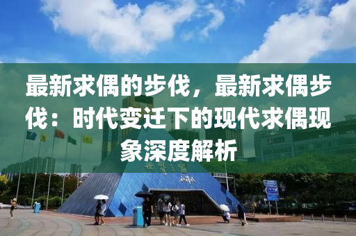 最新求偶的步伐，最新求偶步伐：時代變遷下的現(xiàn)代求偶現(xiàn)象深度解木工機械,設(shè)備,零部件析