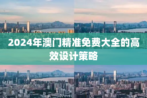 2024年澳門精準免費大全的高效設計策略木工機械,設備,零部件