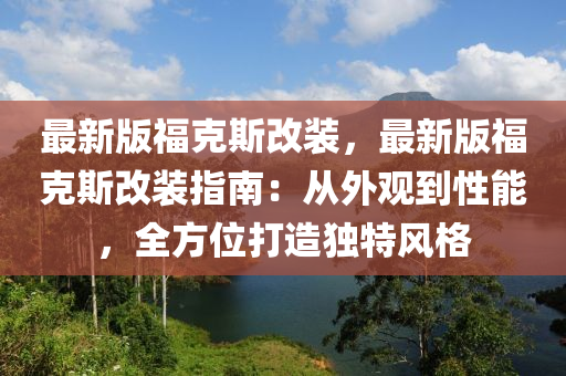 最新版?？怂垢难b，最新版福克斯改裝指南：從外觀到性能，木工機械,設備,零部件全方位打造獨特風格