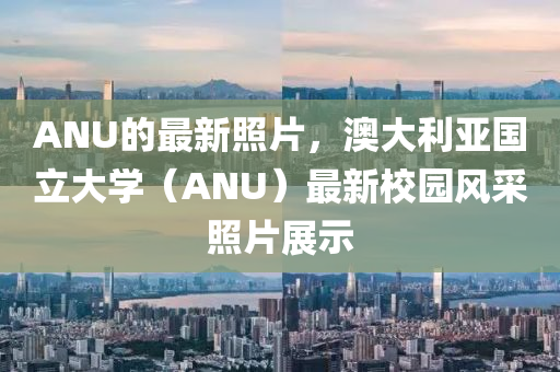 AN木工機械,設(shè)備,零部件U的最新照片，澳大利亞國立大學（ANU）最新校園風采照片展示