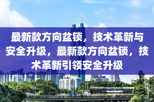 最新款方向盆鎖，技術(shù)革新與安全升級，最新款方向盆鎖，技術(shù)革新引領(lǐng)安全升級木工機械,設(shè)備,零部件