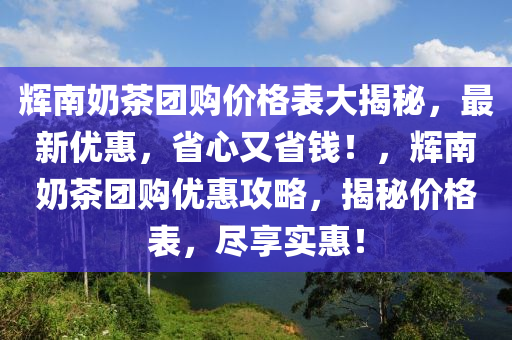 輝南奶茶團購價格表大揭秘，最新優(yōu)惠，省心又省錢！，輝南奶茶團購優(yōu)惠攻略，揭秘價格表，盡享實惠！木工機械,設(shè)備,零部件