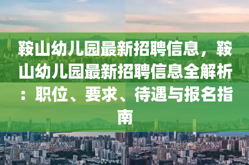 鞍山幼兒園最新招聘信息，鞍山幼兒園最新招聘信息木工機械,設(shè)備,零部件全解析：職位、要求、待遇與報名指南