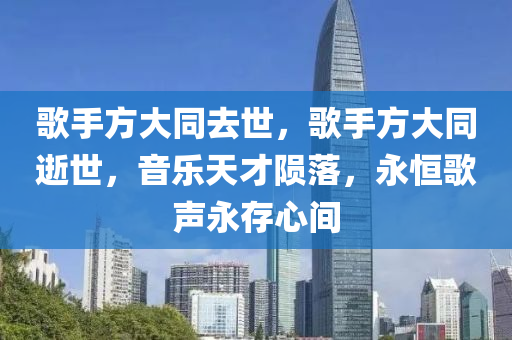 歌手方大同去世，歌手方大同逝世，音樂天才隕落，永恒歌聲永存心間木工機械,設(shè)備,零部件