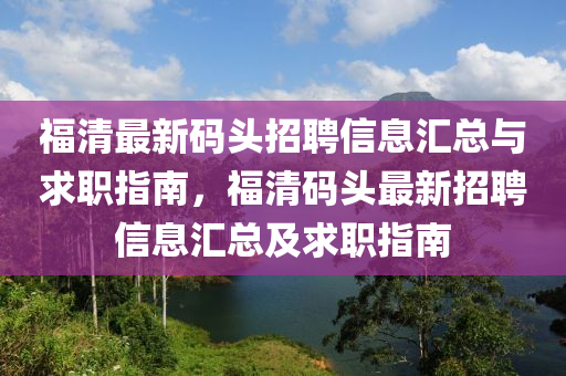 福清最新碼頭招聘信息匯總與求職指南，福清碼頭最新招聘信息匯總及求職指南木工機(jī)械,設(shè)備,零部件