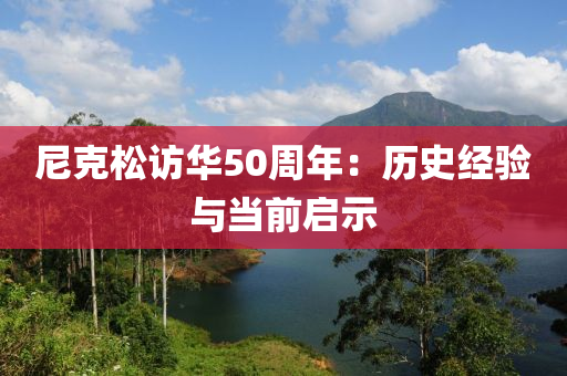 尼克松訪華50周年：歷史經(jīng)驗(yàn)與當(dāng)前啟木工機(jī)械,設(shè)備,零部件示