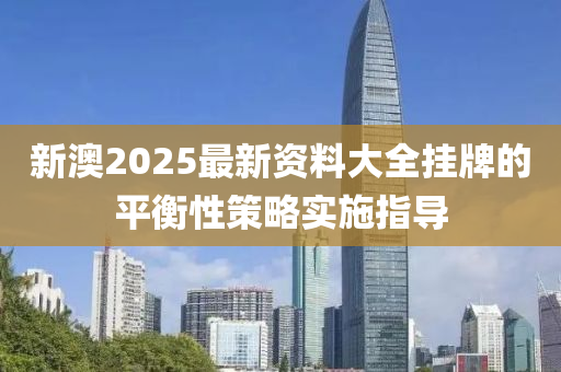 新澳2025最新資料木工機(jī)械,設(shè)備,零部件大全掛牌的平衡性策略實(shí)施指導(dǎo)