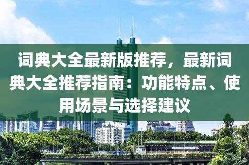 詞典大全最新版推薦，最新詞典大全推薦指南：功能特點(diǎn)、使用場(chǎng)景與選擇建議木工機(jī)械,設(shè)備,零部件