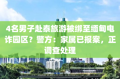 4名男子赴泰旅游被綁至緬甸電詐園區(qū)？警方：家屬已報(bào)案，正調(diào)查處理木工機(jī)械,設(shè)備,零部件