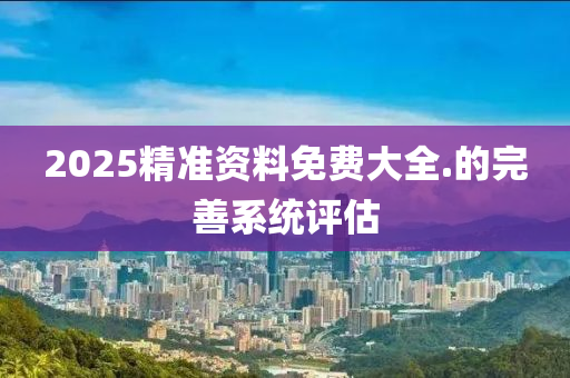 2025精準(zhǔn)資料免費(fèi)大全.木工機(jī)械,設(shè)備,零部件的完善系統(tǒng)評(píng)估