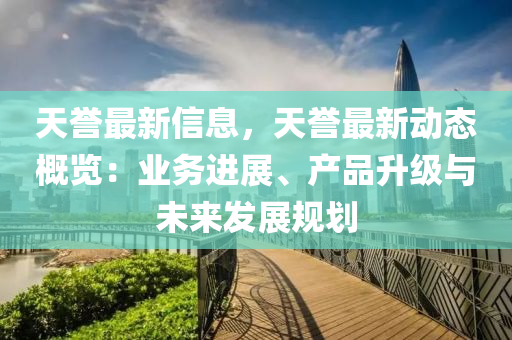 天譽(yù)最新信息，天譽(yù)最新動(dòng)態(tài)概覽：業(yè)務(wù)進(jìn)展、產(chǎn)品升級(jí)與未來(lái)發(fā)展規(guī)劃木工機(jī)械,設(shè)備,零部件