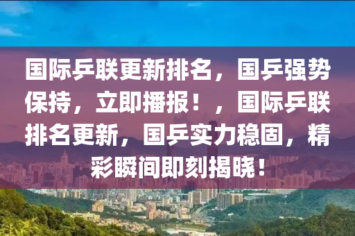 國際乒聯(lián)更新排名，國乒強勢保持，立即播報！，國際乒聯(lián)排名更新，國乒實力穩(wěn)固，精彩瞬間即刻揭曉！木工機械,設(shè)備,零部件