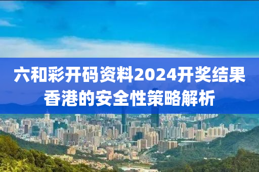 六和彩開碼資料2024開獎結(jié)果香港的安全性策略解析木工機械,設(shè)備,零部件