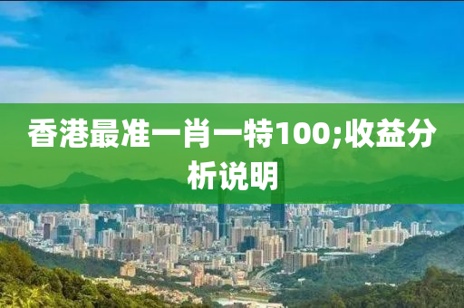 香港最準(zhǔn)一肖一特100;收益分析說明