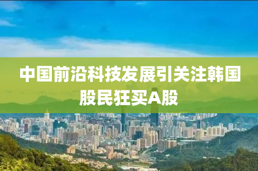 中國前木工機械,設備,零部件沿科技發(fā)展引關注韓國股民狂買A股