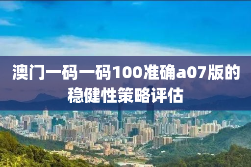 澳門一碼一碼100準確a07版的穩(wěn)健性策略評估木工機械,設備,零部件