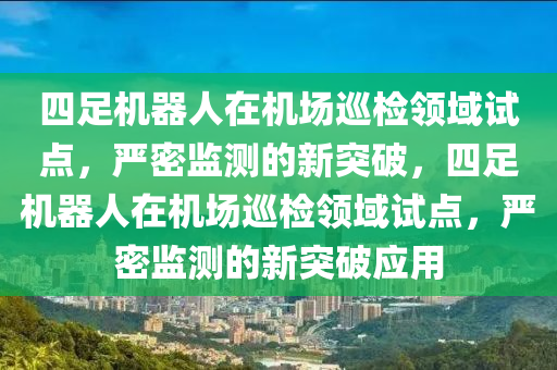 四足機器人在機場巡檢領(lǐng)域試點，嚴密監(jiān)測的新突破，四足機器人在機場巡檢領(lǐng)域試點，嚴密監(jiān)測的新突破應木工機械,設備,零部件用