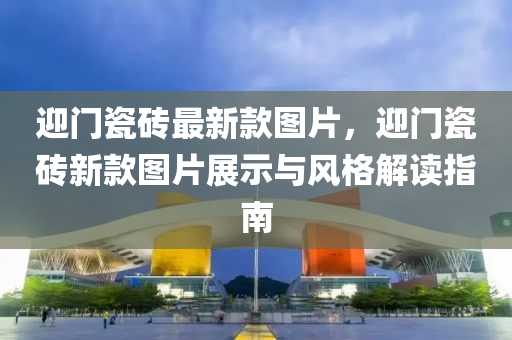 迎門瓷磚最新款圖片，迎門瓷磚新款圖片展示與風(fēng)格解讀指南