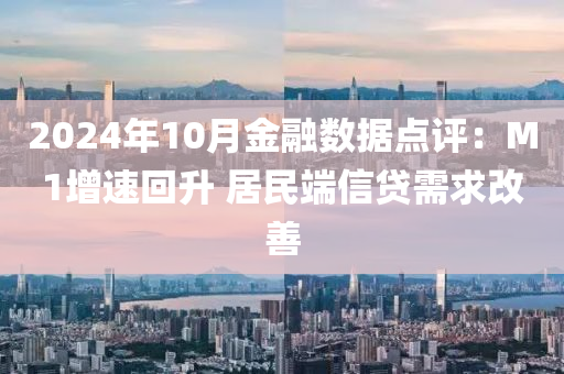 2024年10月金融數(shù)據(jù)點評：M1增速回升 居民端信貸需求改善