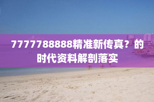 7777788888精準(zhǔn)新傳真？的時(shí)代資料解剖落實(shí)