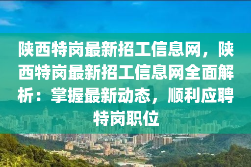 陜西特崗最新招工信息網(wǎng)，陜西特崗最新招工信息網(wǎng)全面解析：掌握最新動態(tài)，順利應聘特崗職位