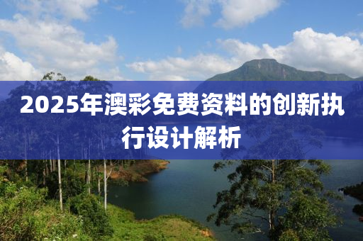 2025年澳彩免費(fèi)資料的創(chuàng)新執(zhí)行設(shè)計(jì)解析