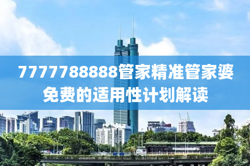 7777788888管家精準(zhǔn)管家婆免費(fèi)的適用性計(jì)劃解讀