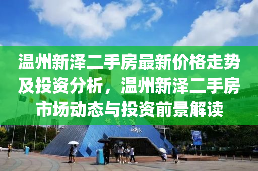 溫州新澤二手房最新價(jià)格走勢及投資分析，溫州新澤二手房市場動(dòng)態(tài)與投資前景解讀木工機(jī)械,設(shè)備,零部件