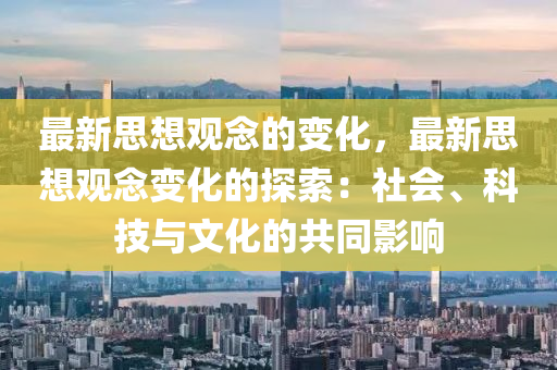 最新思想觀念的變化，最新思想觀念變化的探索：社會、科技與文化的共同影響木工機(jī)械,設(shè)備,零部件