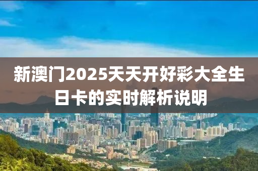 新澳門2025天天開好彩大全生日卡的實(shí)時(shí)解析說明