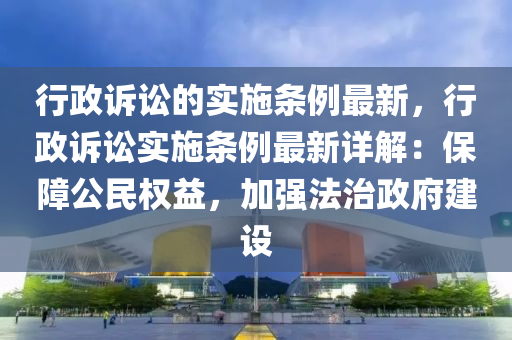 行政訴訟的實施條例最新，行政訴訟實施條例最新詳解：保障公民權(quán)益，加強法治政府建設木工機械,設備,零部件