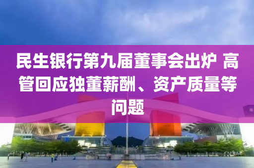 民生銀行第九屆董事會出爐 高管回應(yīng)獨董薪酬、資產(chǎn)質(zhì)量等問題木工機械,設(shè)備,零部件