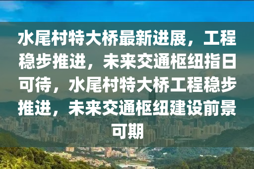 水尾村特大橋最新進(jìn)展，工程穩(wěn)步推進(jìn)，未來交通樞紐指日可待，水尾村特大橋工程穩(wěn)步推進(jìn)，未來交通樞紐建設(shè)前景可期木工機械,設(shè)備,零部件