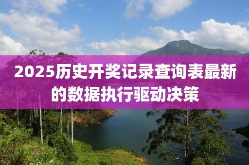 2025歷史開獎記錄查詢表最新的數(shù)據(jù)執(zhí)行驅(qū)動決策木工機械,設(shè)備,零部件