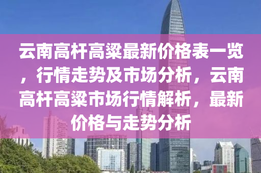 云南高桿高粱最新價格表一覽，行情走勢木工機械,設備,零部件及市場分析，云南高桿高粱市場行情解析，最新價格與走勢分析