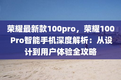 榮耀最新款100pro，榮耀100 Pro智能手機(jī)深度解析：從設(shè)計(jì)到用戶體驗(yàn)全攻略