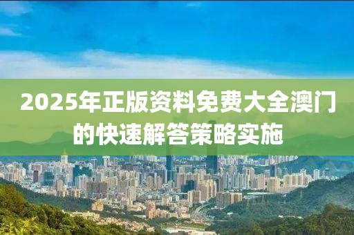 2025年正版資料免費(fèi)大全澳門的快速解答策略實(shí)施