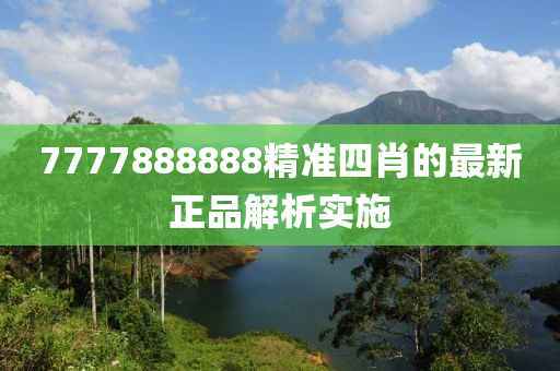 7777888888精準(zhǔn)四肖的最新正品解析實施